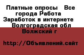 Платные опросы - Все города Работа » Заработок в интернете   . Волгоградская обл.,Волжский г.